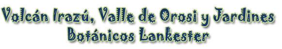 VOLCAN  IRAZU, VALLE DE OROSI Y JARDINES BOTANICOS LANKESTER
